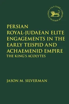 Perzsa királyi-judaita elit eljegyzései a korai teiszpida és akajmenida birodalomban: A király akolitusai - Persian Royal-Judaean Elite Engagements in the Early Teispid and Achaemenid Empire: The King's Acolytes