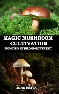 Varázsgombatermesztés: Psilocybin gombatermesztő készlet - Magic Mushroom Cultivation: Psilocybin Mushroom Grower's Kit