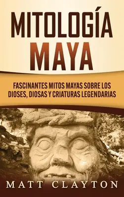 Mitologa Maya: Fascinantes mitos mayas sobre los dioses, diosas y criaturas legendarias