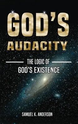 Isten merészsége: ISTEN LÉTEZÉSÉNEK logikája - God's Audacity: The Logic of GOD'S EXISTENCE