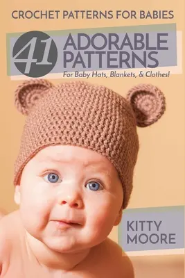 Horgolt minták csecsemőknek (2. kiadás): 41 imádnivaló minta babakalapokhoz, takarókhoz és ruhákhoz! - Crochet Patterns For Babies (2nd Edition): 41 Adorable Patterns For Baby Hats, Blankets, & Clothes!