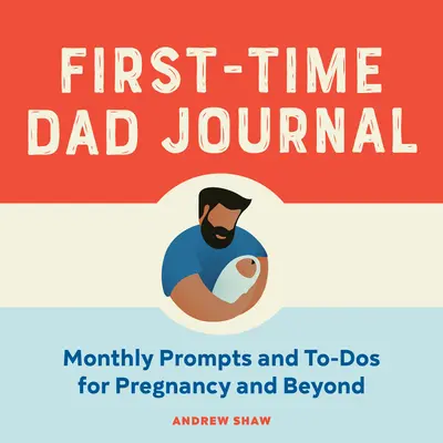 Az első alkalommal apának szóló napló: Havi felhívások és teendők a terhességhez és azon túlra is - First-Time Dad Journal: Monthly Prompts and To-DOS for Pregnancy and Beyond