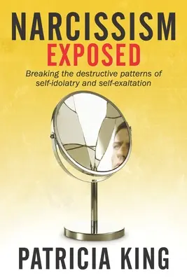 Narcissism Exposed: Az önimádat és az önmagasztalás önpusztító mintáinak megtörése - Narcissism Exposed: Breaking the Self-Destructive Patterns of Self-Idolatry and Self-Exaltation