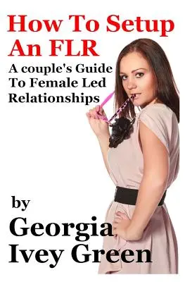 Hogyan hozzunk létre egy FLR-t: Egy pár útmutatója a nő által vezetett kapcsolatokhoz - How To Set Up An FLR: A Couple's Guide to Female Led Relationships