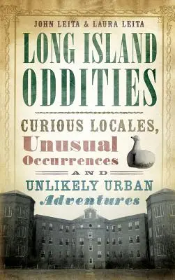 Long Island furcsaságai: Különös helyszínek, szokatlan események és valószínűtlen városi kalandok - Long Island Oddities: Curious Locales, Unusual Occurrences and Unlikely Urban Adventures