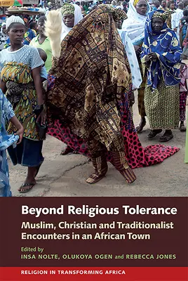 A vallási tolerancián túl: Muszlim, keresztény és tradicionalista találkozások egy afrikai városban - Beyond Religious Tolerance: Muslim, Christian & Traditionalist Encounters in an African Town