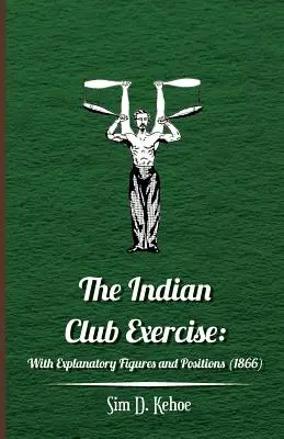 Az indiai klubgyakorlat: Magyarázó ábrákkal és pozíciókkal (1866) - The Indian Club Exercise: With Explanatory Figures and Positions (1866)