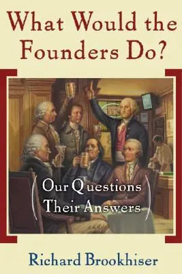 Mit tennének az alapítók? A mi kérdéseink, az ő válaszaik - What Would the Founders Do?: Our Questions, Their Answers