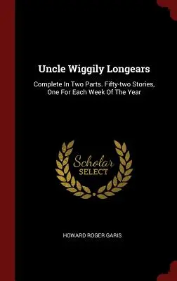 Wiggily bácsi hosszúkás szütyői: Complete in Two Parts. Ötvenkét történet, egy az év minden hetére. - Uncle Wiggily Longears: Complete in Two Parts. Fifty-Two Stories, One for Each Week of the Year