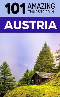 101 úžasných věcí, které můžete dělat v Rakousku: Cestovní průvodce po Rakousku - 101 Amazing Things to Do in Austria: Austria Travel Guide