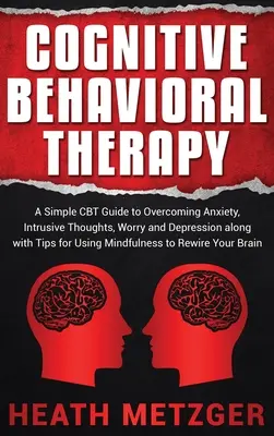 Kognitív viselkedésterápia: A Simple CBT Guide to Overcoming Anxiety, Intrusive Thoughts, Worry and Depression along with Tips for Using Mindfulne - Cognitive Behavioral Therapy: A Simple CBT Guide to Overcoming Anxiety, Intrusive Thoughts, Worry and Depression along with Tips for Using Mindfulne