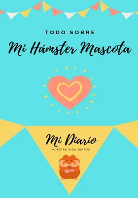 Todo Sobre Mi Hmster Mascota: Mi Diario Nuestra Vida Juntos