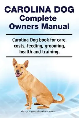 Carolina Dog Complete Owners Manual. Carolina kutya könyv gondozás, költségek, etetés, ápolás, egészség és képzés. - Carolina Dog Complete Owners Manual. Carolina Dog Book for Care, Costs, Feeding, Grooming, Health and Training.