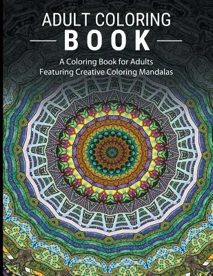 Felnőtt színező könyvek stresszoldó: Színezőkönyv felnőtteknek Kreatív színező mandalákkal - Adult Coloring Books Stress Relieving: A Coloring Book for Adults Featuring Creative Coloring Mandalas