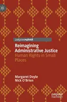 A közigazgatási igazságszolgáltatás újragondolása: Emberi jogok kis helyeken - Reimagining Administrative Justice: Human Rights in Small Places