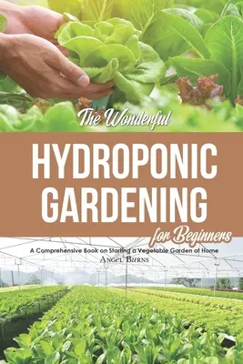 A csodálatos hidroponikus kertészkedés kezdőknek: Átfogó könyv az otthoni zöldségeskert indításáról - The Wonderful Hydroponic Gardening for Beginners: A Comprehensive Book on Starting a Vegetable Garden at Home