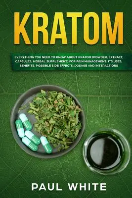 Kratom: (Por, kivonat, kapszula, gyógynövény-kiegészítő) a fájdalomcsillapításhoz: Használata, - Kratom: EVERYTHING YOU NEED TO KNOW ABOUT KRATOM (Powder, Extract, Capsules, Herbal Supplement) for PAIN MANAGEMENT: Its Uses,