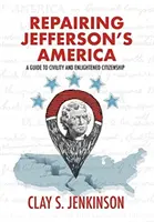 Jefferson Amerikájának megjavítása: Útmutató az udvariassághoz és a felvilágosult állampolgársághoz - Repairing Jefferson's America: A Guide to Civility and Enlightened Citizenship