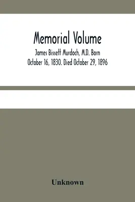 Emlékkönyv; James Bissett Murdoch, M.D. Született 1830. október 16-án. Meghalt 1896. október 29-én. - Memorial Volume; James Bissett Murdoch, M.D. Born October 16, 1830. Died October 29, 1896