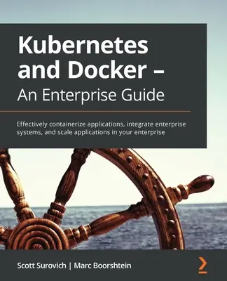 Kubernetes és Docker - Egy vállalati útmutató: Alkalmazások hatékony konténerizálása, vállalati rendszerek integrálása és alkalmazások skálázása a vállalkozásában - Kubernetes and Docker - An Enterprise Guide: Effectively containerize applications, integrate enterprise systems, and scale applications in your enter