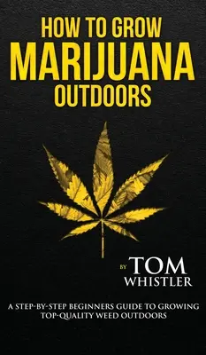 Hogyan termesszünk marihuánát: Outdoors - A Step-by-Step Beginner's Guide to Growing Top-Quality Weed Outdoors (2. kötet) - How to Grow Marijuana: Outdoors - A Step-by-Step Beginner's Guide to Growing Top-Quality Weed Outdoors (Volume 2)