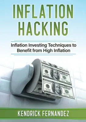 Inflation Hacking: Inflating Investing Techniques to Benefit from High Inflation (Befektetési technikák a magas infláció kihasználására) - Inflation Hacking: Inflating Investing Techniques to Benefit from High Inflation