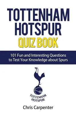 Tottenham Hotspur Kvízkönyv: Spurs: 101 kérdés a Spursről - Tottenham Hotspur Quiz Book: 101 Questions About Spurs