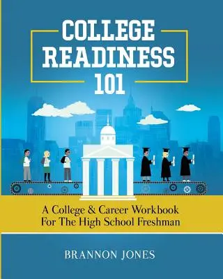 College Readiness 101: A College & Career Workbook for the High School Freshman (Főiskolai felkészültség 101: Főiskolai és karrier munkafüzet a középiskolai elsősök számára) - College Readiness 101: A College & Career Workbook for the High School Freshman