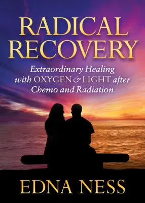 Radikális helyreállítás: Rendkívüli gyógyulás oxigénnel és fénnyel kemoterápia és sugárkezelés után - Radical Recovery: Extraordinary Healing with Oxygen & Light After Chemo and Radiation