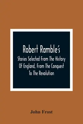 Robert Ramble's; Történetek Anglia történelméből, a honfoglalástól a forradalomig - Robert Ramble'S; Stories Selected From The History Of England, From The Conquest To The Revolution