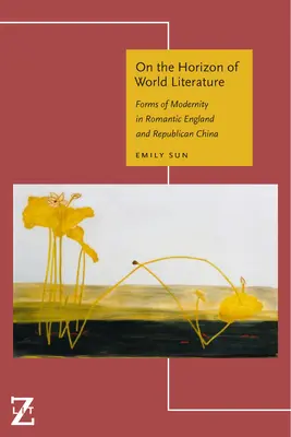 A világirodalom horizontján: A modernitás formái a romantikus Angliában és a köztársasági Kínában - On the Horizon of World Literature: Forms of Modernity in Romantic England and Republican China