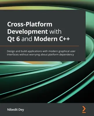 Cross-Platform Development with Qt 6 and Modern C++: Tervezzen és készítsen alkalmazásokat modern grafikus felhasználói felületekkel anélkül, hogy a platformok miatt kellene aggódnia. - Cross-Platform Development with Qt 6 and Modern C++: Design and build applications with modern graphical user interfaces without worrying about platfo