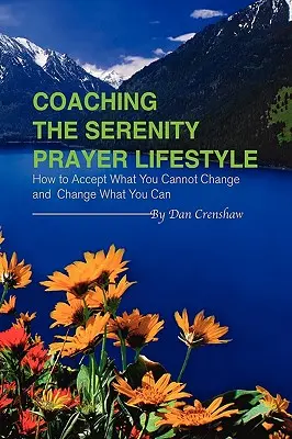 A derűs ima életmód edzése: Hogyan fogadjuk el, amit nem tudunk megváltoztatni, és hogyan változtassuk meg, amit meg tudunk - Coaching the Serenity Prayer Lifestyle: How to Accept What You Cannot Change and Change What You Can