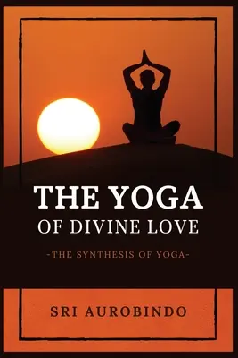 Az isteni szeretet jógája: A jóga szintézise - The Yoga of Divine Love: The Synthesis of Yoga