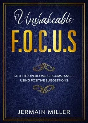 Megingathatatlan F.O.C.U.S.: Hit a körülmények leküzdéséhez pozitív javaslatok segítségével - Unshakeable F.O.C.U.S: Faith To Overcome Circumstances Using Positive Suggestions