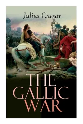 A gall háború: Julius Caesar kelta Galliában folytatott hadjáratának történeti beszámolója - The Gallic War: Historical Account of Julius Caesar's Military Campaign in Celtic Gaul