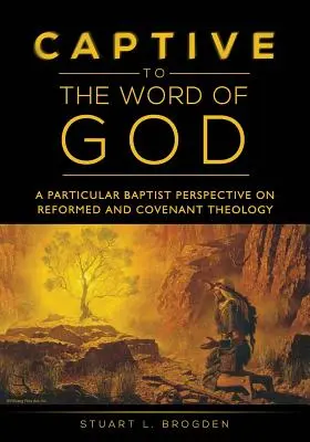 Isten szavának fogságában: Egy sajátos baptista nézőpont a református és szövetségi teológiáról - Captive to the Word of God: A Particular Baptist Perspective On Reformed And Covenant Theology