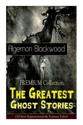 A PRÉMIUM-gyűjtemény - Algernon Blackwood legnagyobb kísértettörténetei (A 10 legjobb természetfeletti és fantasy mese): Az üres ház, A fűzfák, A Li - The PREMIUM Collection - The Greatest Ghost Stories of Algernon Blackwood (10 Best Supernatural & Fantasy Tales): The Empty House, The Willows, The Li