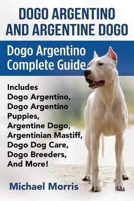 Dogo Argentino és argentin dogo: Dogo Argentino Complete Guide Includes Dogo Argentino, Dogo Argentino Puppies, Argentine Dogo, Argentinian Mastiff, - Dogo Argentino And Argentine Dogo: Dogo Argentino Complete Guide Includes Dogo Argentino, Dogo Argentino Puppies, Argentine Dogo, Argentinian Mastiff,