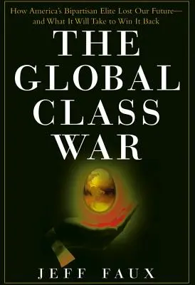 A globális osztályharc: Hogyan veszítette el Amerika kétpárti elitje a jövőnket - és mi kell ahhoz, hogy visszanyerjük azt - The Global Class War: How America's Bipartisan Elite Lost Our Future - And What It Will Take to Win It Back