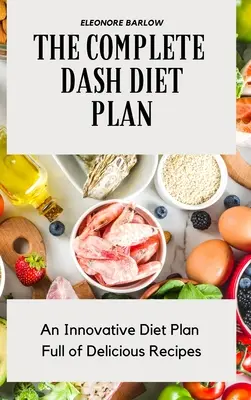A teljes Dash diéta terv: Egy innovatív diétás terv, tele finom receptekkel - The Complete Dash Diet Plan: An Innovative Diet Plan Full of Delicious Recipes