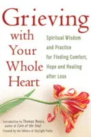 Gyászolj teljes szívvel: Spirituális bölcsesség és gyakorlat a vigasz, remény és gyógyulás megtalálásához veszteség után - Grieving with Your Whole Heart: Spiritual Wisdom and Practice for Finding Comfort, Hope and Healing After Loss