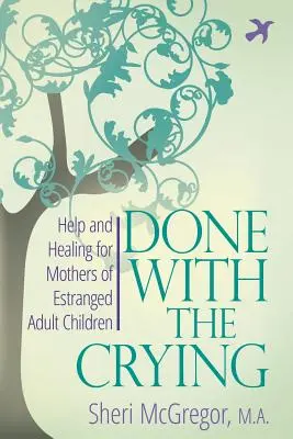 Vége a sírásnak: Segítség és gyógyulás az elhidegült felnőtt gyermekek anyáinak - Done With The Crying: Help and Healing for Mothers of Estranged Adult Children