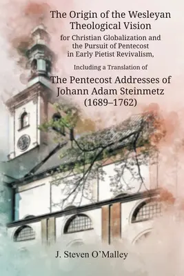 A keresztény globalizáció wesleyi teológiai víziójának eredete és a pünkösdre való törekvés a korai pietista ébredésben, beleértve egy ford. - The Origin of the Wesleyan Theological Vision for Christian Globalization and the Pursuit of Pentecost in Early Pietist Revivalism, Including a Transl