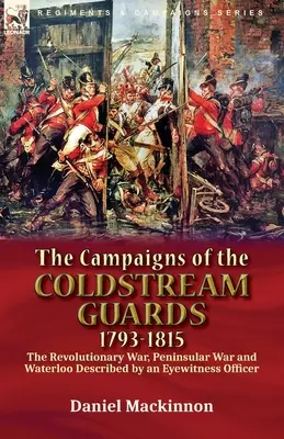 A Coldstream-gárda hadjáratai, 1793-1815: a függetlenségi háború, a félszigeti háború és Waterloo egy szemtanú tiszt leírása alapján - The Campaigns of the Coldstream Guards, 1793-1815: the Revolutionary War, Peninsular War and Waterloo Described by an Eyewitness Officer