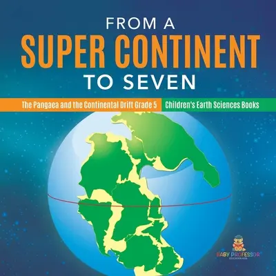 Egy szuperkontinenstől hétig - A Pangea és a kontinensvándorlás 5. osztály - Gyerekeknek szóló földtudományi könyvek - From a Super Continent to Seven - The Pangaea and the Continental Drift Grade 5 - Children's Earth Sciences Books