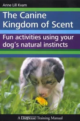 Az illatok kutyás királysága: Szórakoztató tevékenységek a kutya természetes ösztöneinek felhasználásával - The Canine Kingdom of Scent: Fun Activities Using Your Dog's Natural Instincts