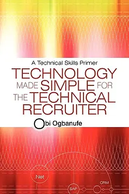 Egyszerűvé tett technológia a műszaki toborzók számára: A Technical Skills Primer - Technology Made Simple for the Technical Recruiter: A Technical Skills Primer