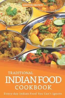 Hagyományos indiai ételek szakácskönyve: Mindennapi indiai ételek, amelyeket nem lehet figyelmen kívül hagyni - Traditional Indian Food Cookbook: Every-day Indian Food You Can't Ignore