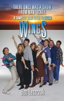 Volt egyszer egy show Nantucketből (kemény kötés): A Complete Guide to the TV Sitcom Wings - There Once Was a Show from Nantucket (hardback): A Complete Guide to the TV Sitcom Wings